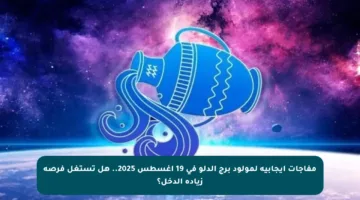 مفاجآت إيجابية لمولود برج الدلو في 19 أغسطس 2025.. هل تستغل فرصة زيادة الدخل؟